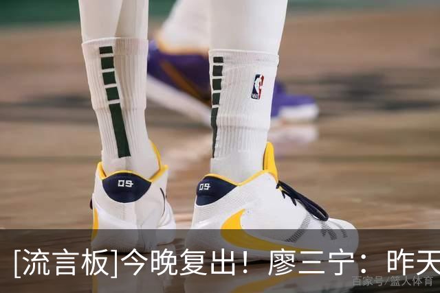 [流言板]今晚复出！廖三宁：昨天回来训练了一下，已经恢复80%-90%了